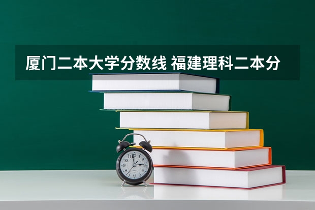 厦门二本大学分数线 福建理科二本分数线