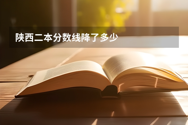 陕西二本分数线降了多少