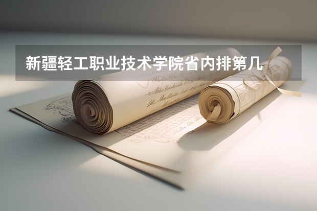 新疆轻工职业技术学院省内排第几  新疆轻工职业技术学院王牌专业是哪些