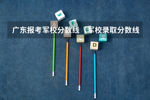 广东报考军校分数线（军校录取分数线）