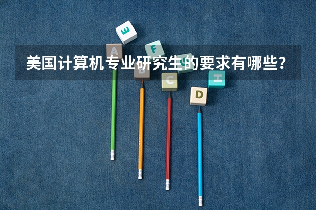 美国计算机专业研究生的要求有哪些?