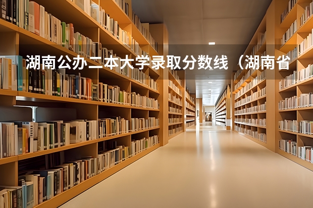 湖南公办二本大学录取分数线（湖南省高考二本分数线）