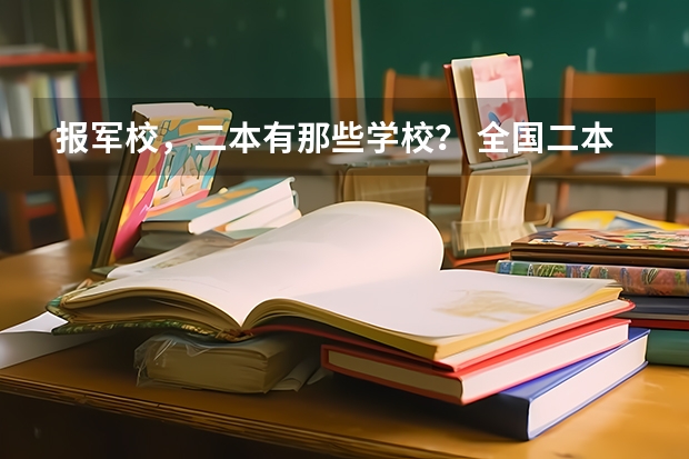 报军校，二本有那些学校？ 全国二本军校录取分数线和学校的具体情况