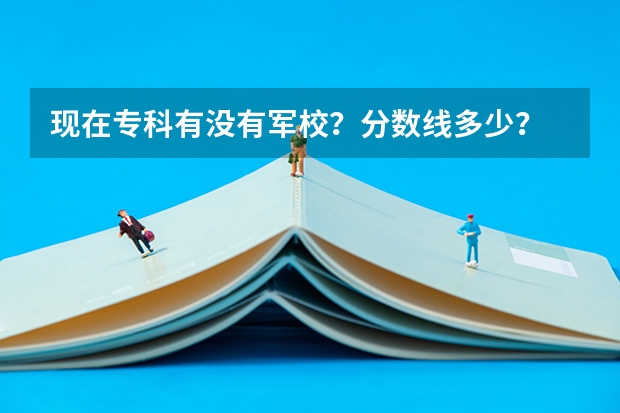 现在专科有没有军校？分数线多少？