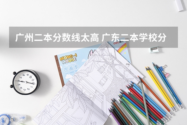 广州二本分数线太高 广东二本学校分数线
