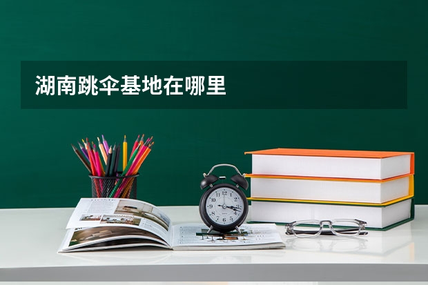 湖南跳伞基地在哪里