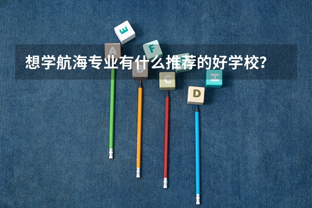 想学航海专业有什么推荐的好学校？