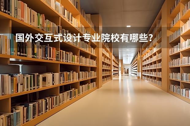 国外交互式设计专业院校有哪些?