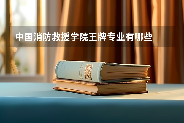 中国消防救援学院王牌专业有哪些