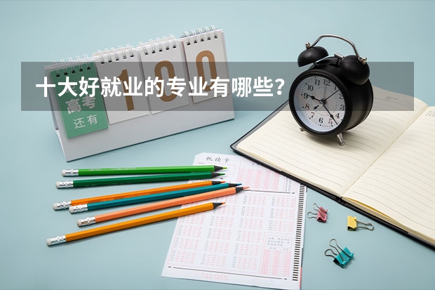 十大好就业的专业有哪些？