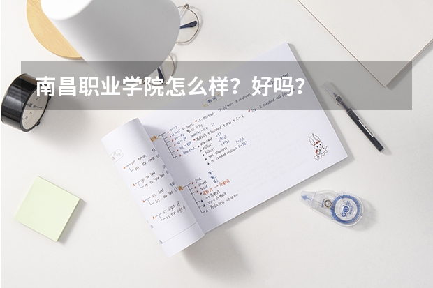 南昌职业学院怎么样？好吗？