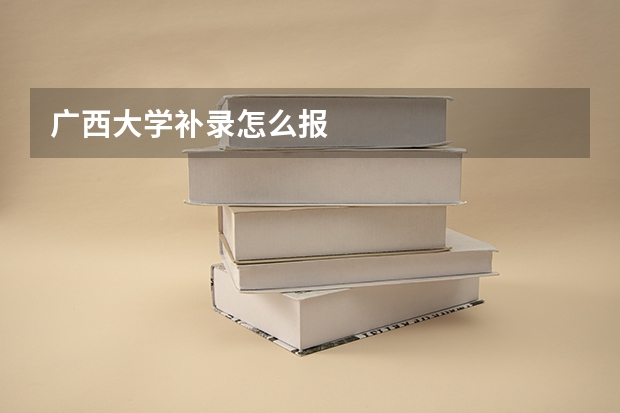 广西大学补录怎么报