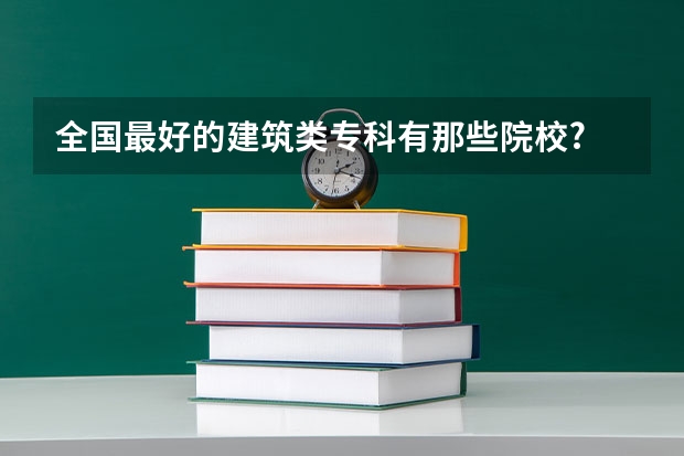 全国最好的建筑类专科有那些院校? 国内大专排名