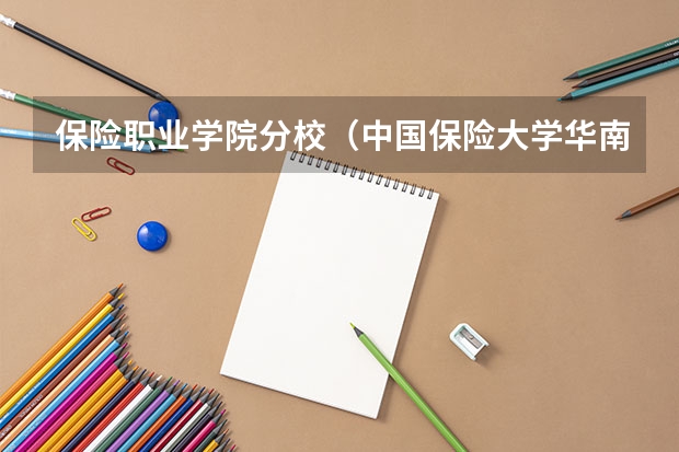 保险职业学院分校（中国保险大学华南分校）（保险职业学院）