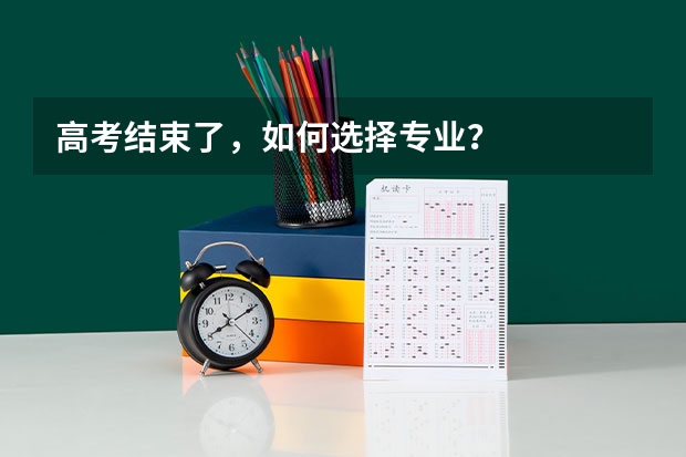 高考结束了，如何选择专业？