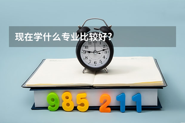 现在学什么专业比较好?