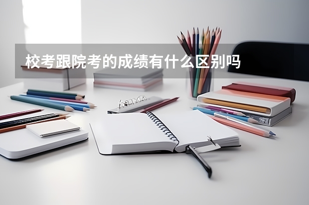 校考跟院考的成绩有什么区别吗