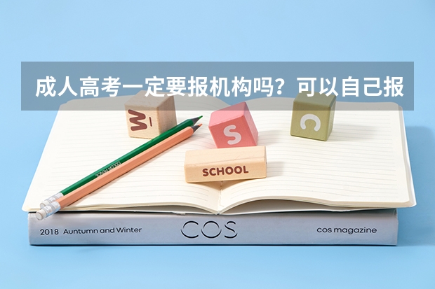 成人高考一定要报机构吗?可以自己报名吗?成人高考必须报机构吗?