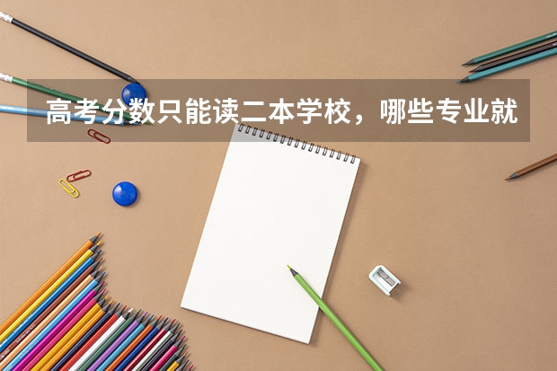 高考分数只能读二本学校，哪些专业就业前景比较好？