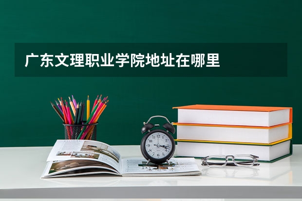 广东文理职业学院地址在哪里