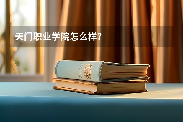 天门职业学院怎么样？