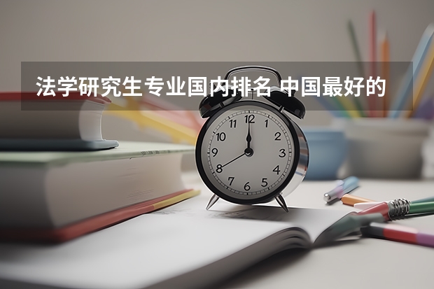 法学研究生专业国内排名 中国最好的法学专业大学排名