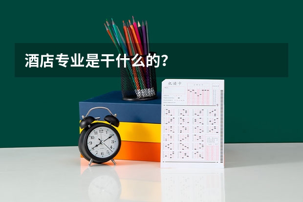 酒店专业是干什么的？