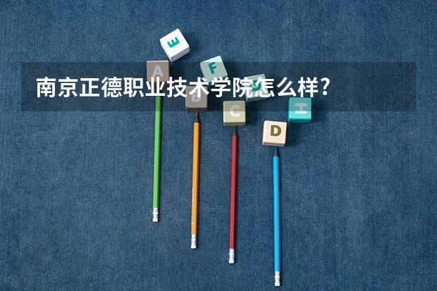南京正德职业技术学院怎么样?