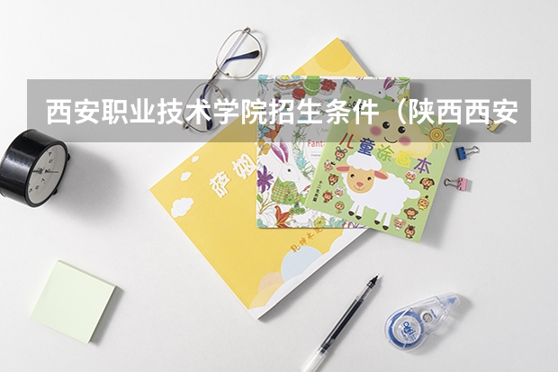西安职业技术学院招生条件（陕西西安职业技术学院在哪？）