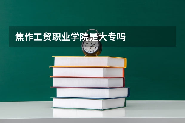 焦作工贸职业学院是大专吗