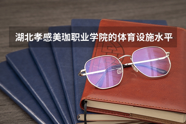 湖北孝感美珈职业学院的体育设施水平怎么样？