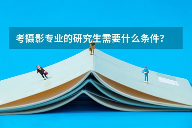 考摄影专业的研究生需要什么条件？