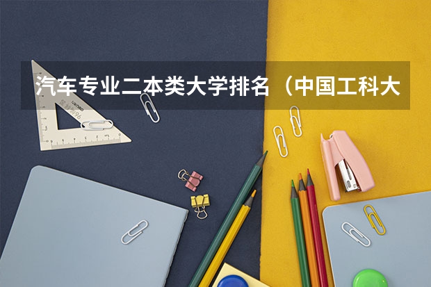 汽车专业二本类大学排名（中国工科大学排名最新）