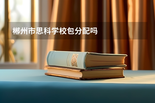 郴州市思科学校包分配吗