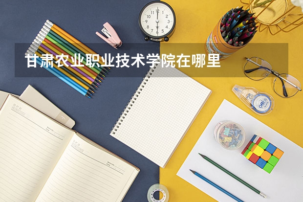 甘肃农业职业技术学院在哪里