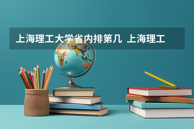 上海理工大学省内排第几  上海理工大学王牌专业是哪些