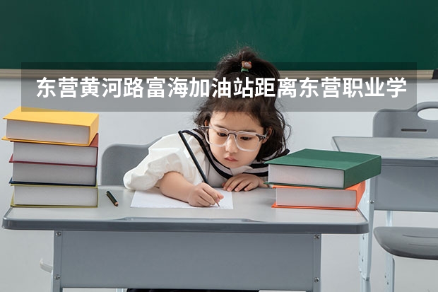 东营黄河路富海加油站距离东营职业学院北门远么？坐公交车坐几路？打的的话多少钱？