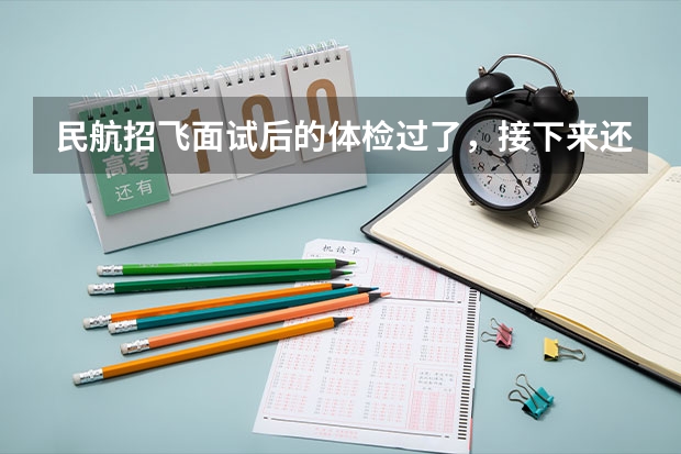 民航招飞面试后的体检过了，接下来还有什么环节