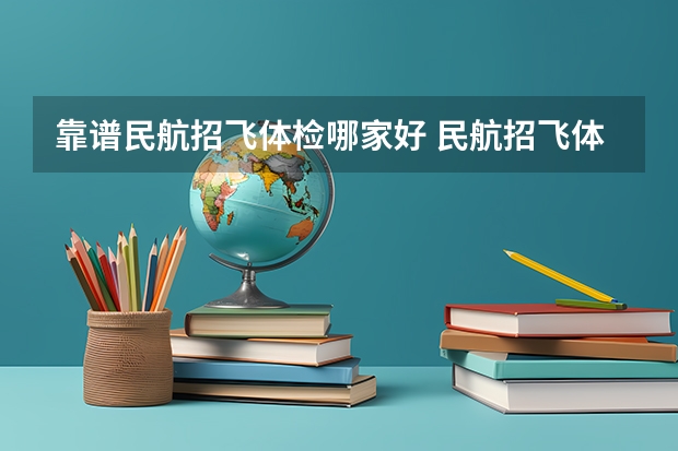靠谱民航招飞体检哪家好 民航招飞体检全介绍（通俗易懂版，建议新手收藏）