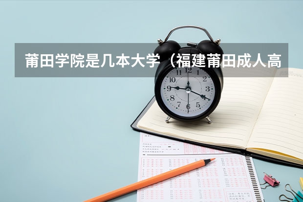 莆田学院是几本大学(福建莆田成人高考报考流程?)