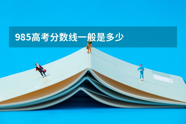 985高考分数线一般是多少