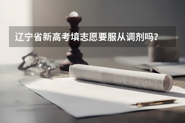 辽宁省新高考填志愿要服从调剂吗？