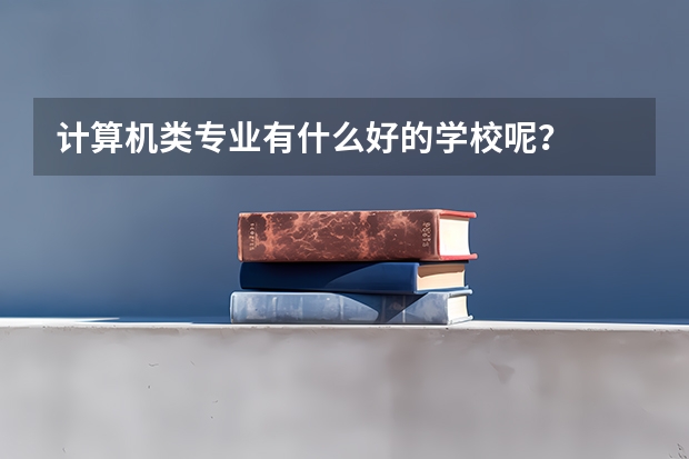 计算机类专业有什么好的学校呢？