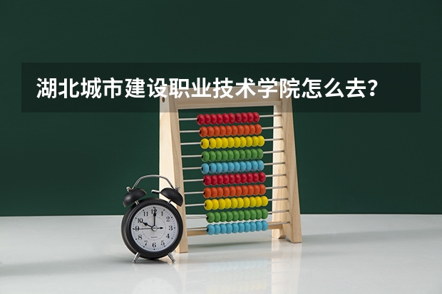 湖北城市建设职业技术学院怎么去？