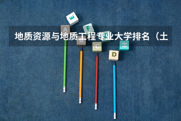 地质资源与地质工程专业大学排名（土木工程  此专业最好的大学）