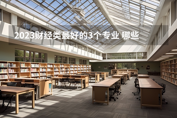 2023财经类最好的3个专业 哪些专业好就业