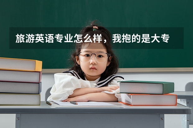 旅游英语专业怎么样，我抱的是大专