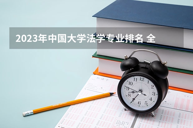 2023年中国大学法学专业排名 全国法学专业排名第一的大学是哪所？