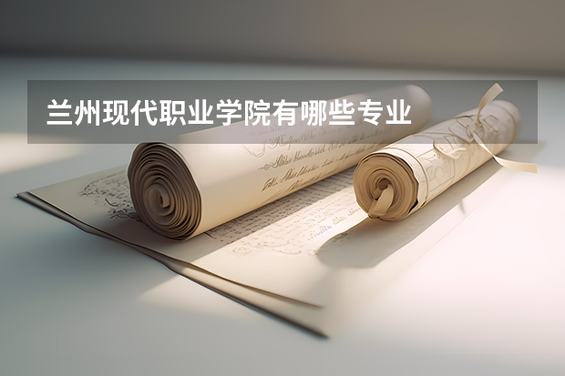 兰州现代职业学院有哪些专业