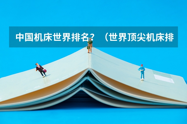 中国机床世界排名？（世界顶尖机床排名？）